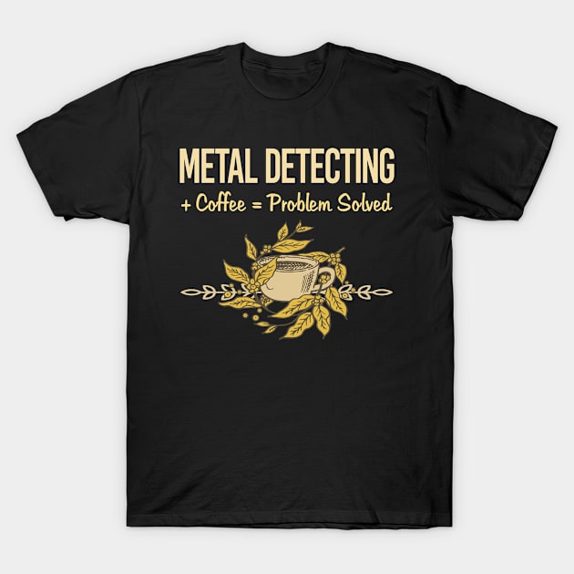 Problem Solved Coffee Metal Detecting Detectorist T-Shirt by Happy Life